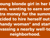 A young blonde girl in her late teens, wanting to earn some extra money for the summer